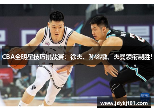 CBA全明星技巧挑战赛：徐杰、孙铭徽、杰曼领衔制胜！