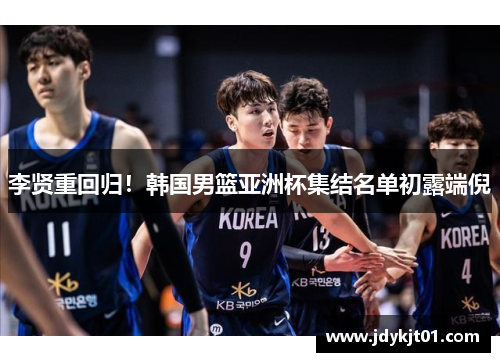 李贤重回归！韩国男篮亚洲杯集结名单初露端倪