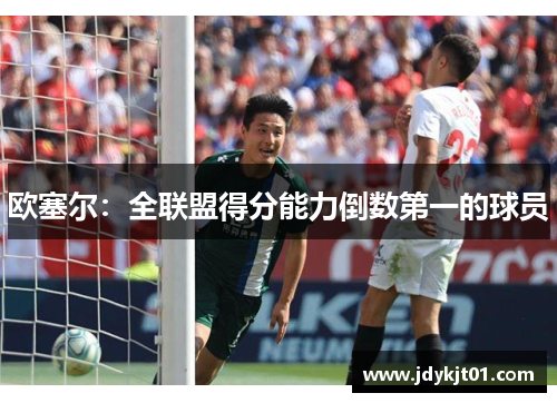 欧塞尔：全联盟得分能力倒数第一的球员